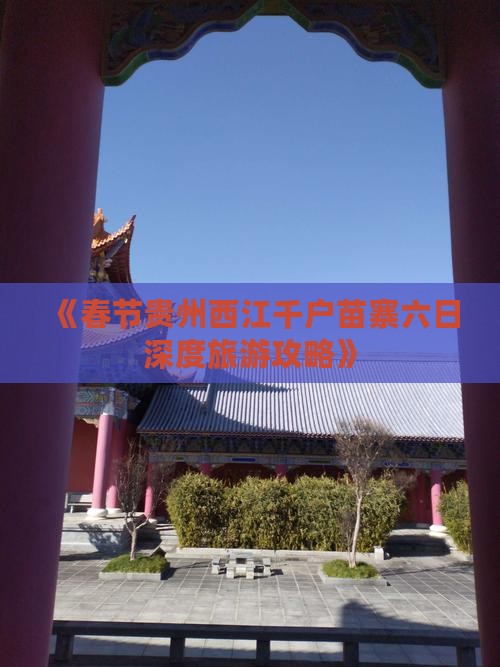 《春节贵州西江千户苗寨六日深度旅游攻略》