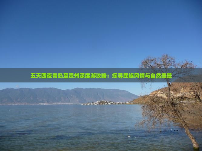五天四夜青岛至贵州深度游攻略：探寻民族风情与自然美景