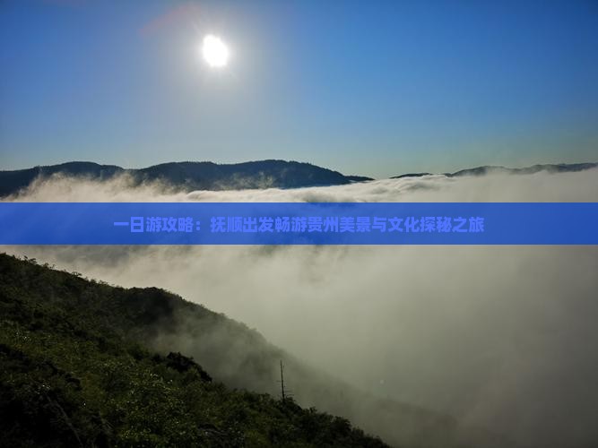 一日游攻略：抚顺出发畅游贵州美景与文化探秘之旅