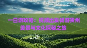 一日游攻略：抚顺出发畅游贵州美景与文化探秘之旅