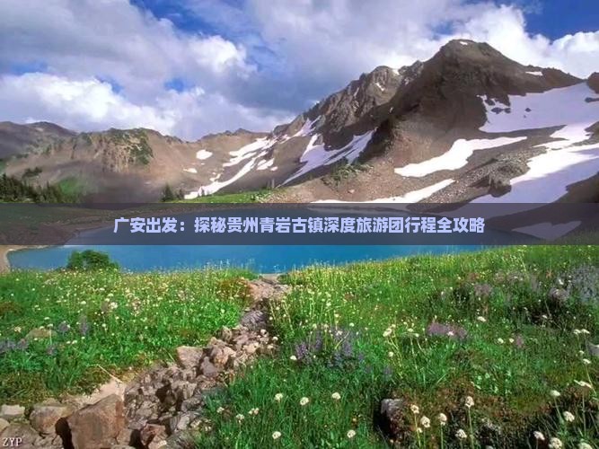 广安出发：探秘贵州青岩古镇深度旅游团行程全攻略