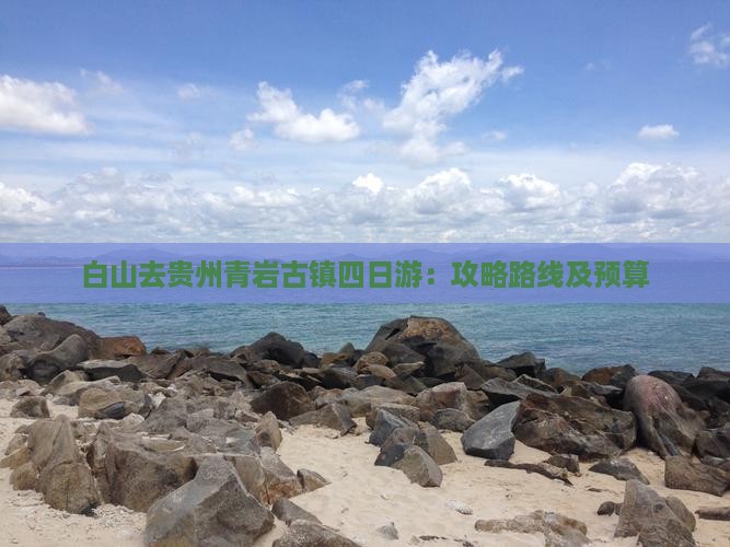 白山去贵州青岩古镇四日游：攻略路线及预算