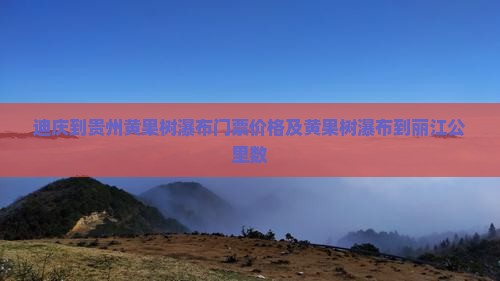 迪庆到贵州黄果树瀑布门票价格及黄果树瀑布到丽江公里数