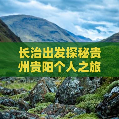 长治出发探秘贵州贵阳个人之旅
