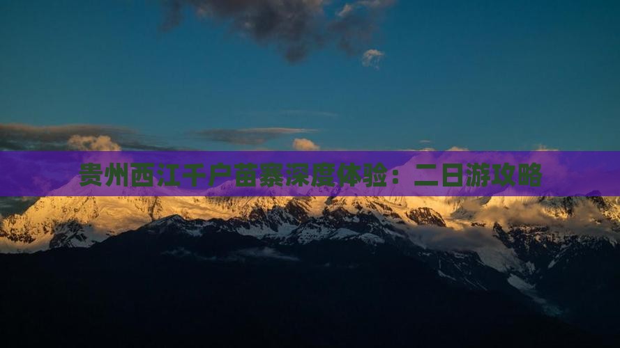 贵州西江千户苗寨深度体验：二日游攻略