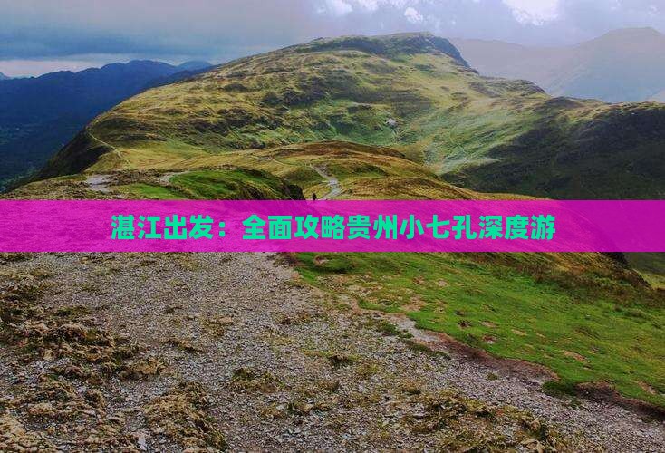 湛江出发：全面攻略贵州小七孔深度游