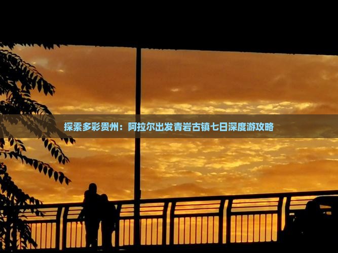 探索多彩贵州：阿拉尔出发青岩古镇七日深度游攻略