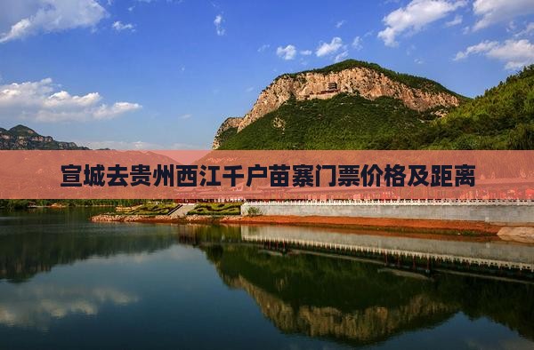 宣城去贵州西江千户苗寨门票价格及距离