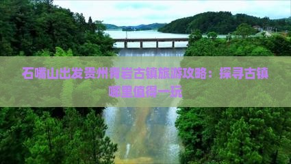石嘴山出发贵州青岩古镇旅游攻略：探寻古镇哪里值得一玩