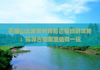 石嘴山出发贵州青岩古镇旅游攻略：探寻古镇哪里值得一玩