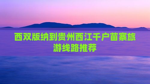 西双版纳到贵州西江千户苗寨旅游线路推荐