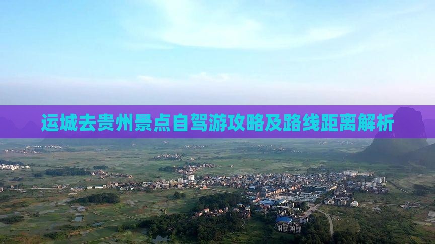 运城去贵州景点自驾游攻略及路线距离解析