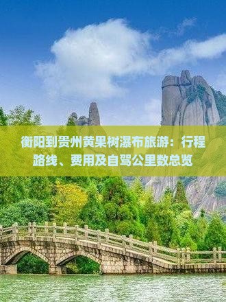 衡阳到贵州黄果树瀑布旅游：行程路线、费用及自驾公里数总览