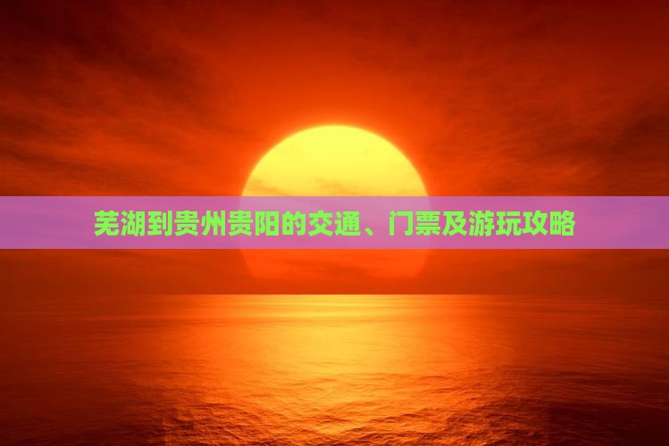 芜湖到贵州贵阳的交通、门票及游玩攻略