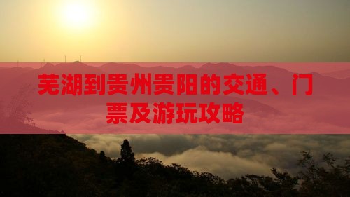 芜湖到贵州贵阳的交通、门票及游玩攻略