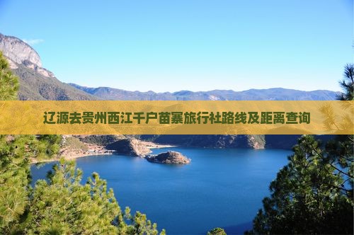 辽源去贵州西江千户苗寨旅行社路线及距离查询