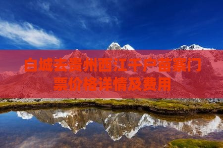 白城去贵州西江千户苗寨门票价格详情及费用