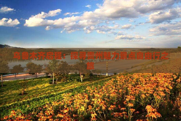 乌鲁木齐启程：探寻贵州魅力景点自由行之旅