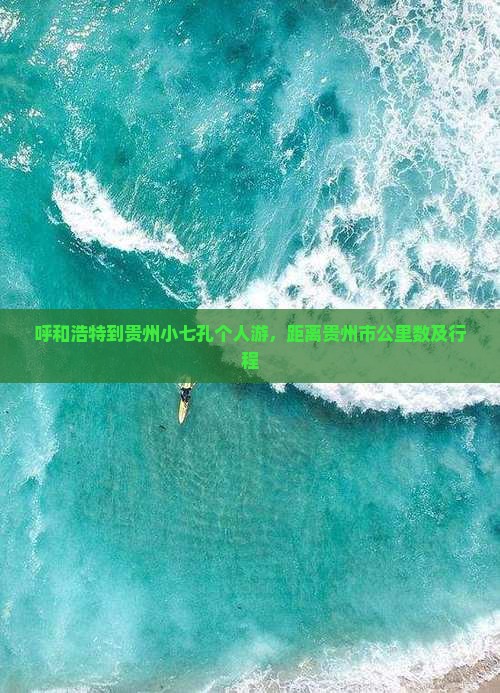 呼和浩特到贵州小七孔个人游，距离贵州市公里数及行程