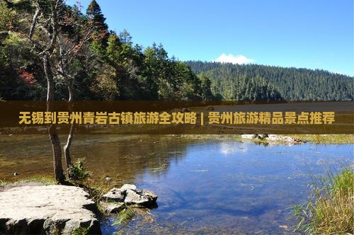 无锡到贵州青岩古镇旅游全攻略 | 贵州旅游精品景点推荐
