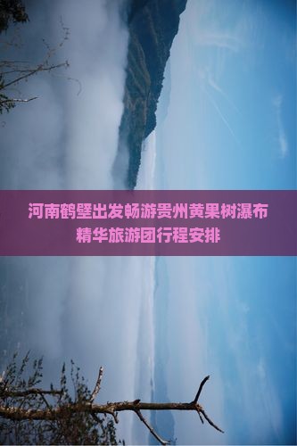 河南鹤壁出发畅游贵州黄果树瀑布精华旅游团行程安排