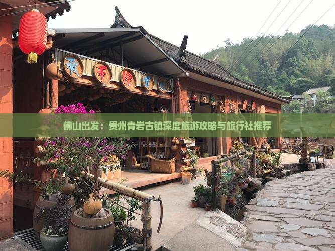 佛山出发：贵州青岩古镇深度旅游攻略与旅行社推荐