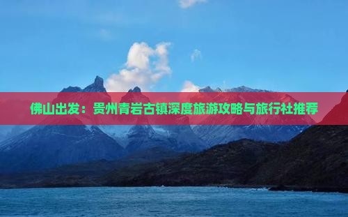佛山出发：贵州青岩古镇深度旅游攻略与旅行社推荐