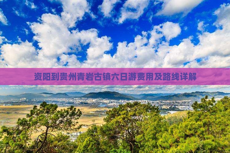 资阳到贵州青岩古镇六日游费用及路线详解 资阳到贵州青岩古镇六日游费用及路线详解