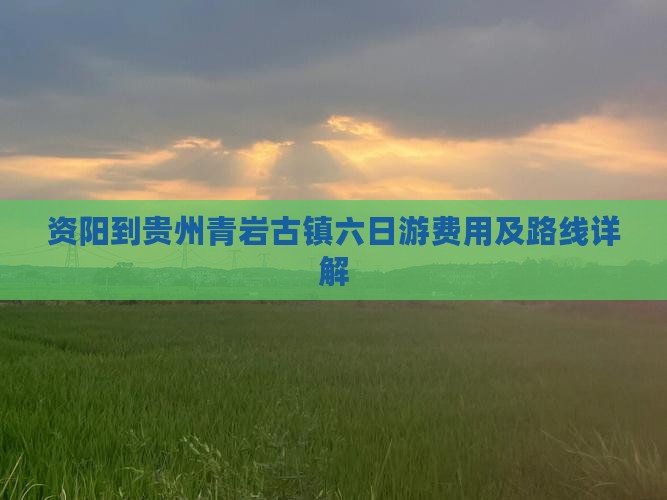 资阳到贵州青岩古镇六日游费用及路线详解 资阳到贵州青岩古镇六日游费用及路线详解
