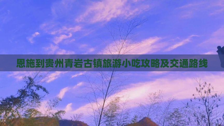 恩施到贵州青岩古镇旅游小吃攻略及交通路线