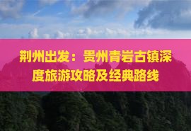 荆州出发：贵州青岩古镇深度旅游攻略及经典路线