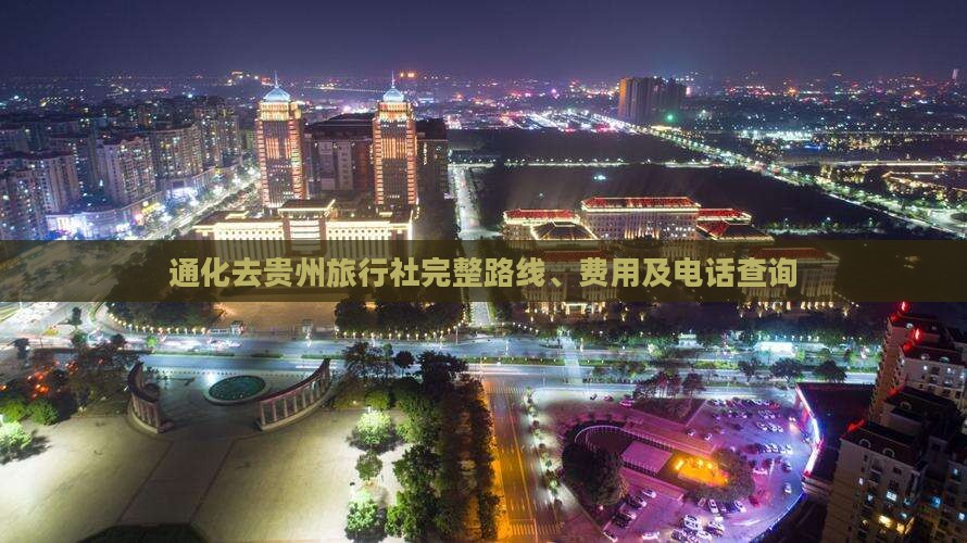 通化去贵州旅行社完整路线、费用及电话查询