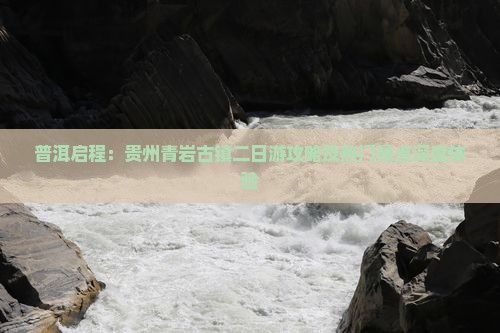 普洱启程：贵州青岩古镇二日游攻略及热门景点深度体验