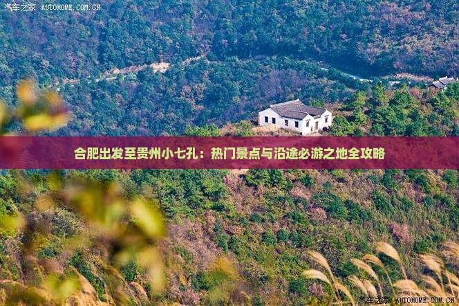 合肥出发至贵州小七孔：热门景点与沿途必游之地全攻略