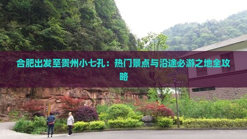 合肥出发至贵州小七孔：热门景点与沿途必游之地全攻略