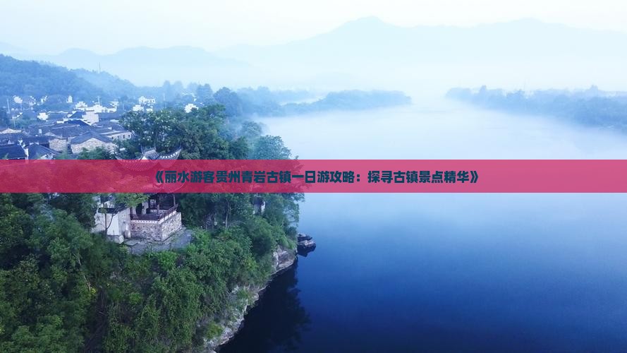 《丽水游客贵州青岩古镇一日游攻略：探寻古镇景点精华》