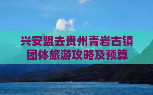 兴安盟去贵州青岩古镇团体旅游攻略及预算