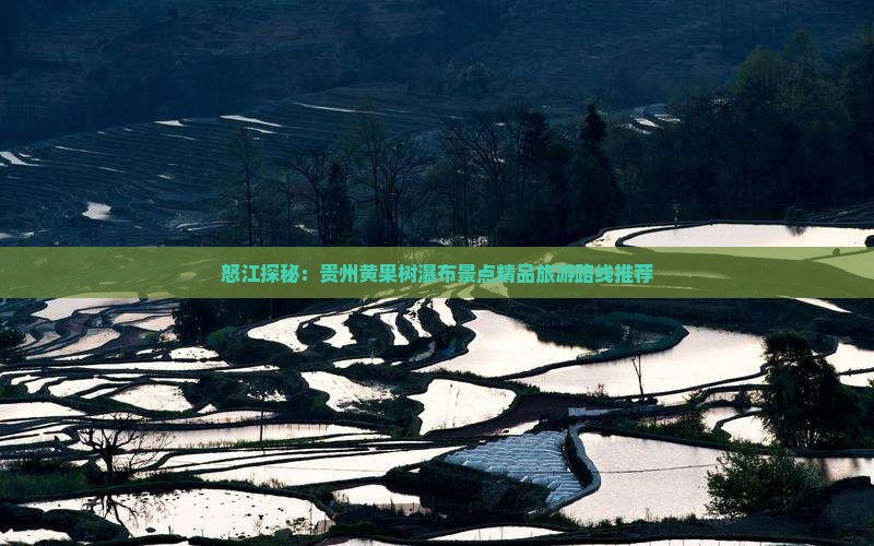 怒江探秘：贵州黄果树瀑布景点精品旅游路线推荐