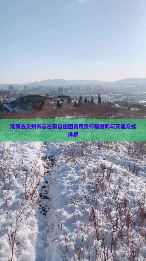 淮南去贵州青岩古镇自由团费用及行程时间与交通方式详解