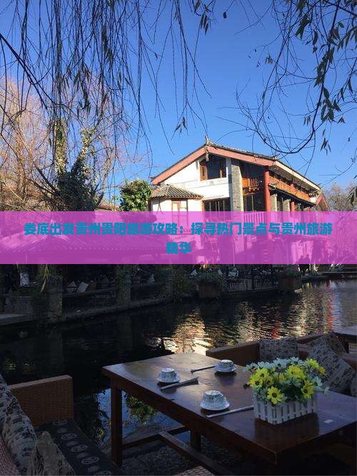 娄底出发贵州贵阳旅游攻略：探寻热门景点与贵州旅游精华