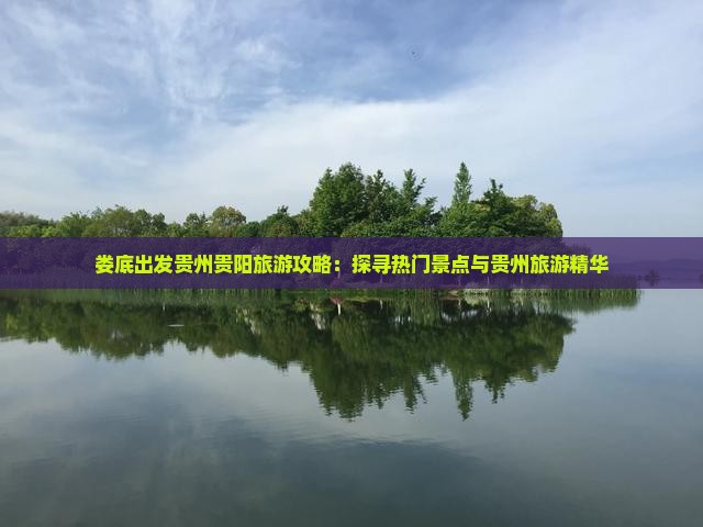 娄底出发贵州贵阳旅游攻略：探寻热门景点与贵州旅游精华