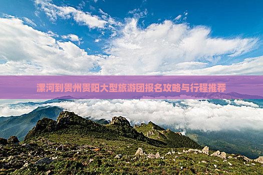 漯河到贵州贵阳大型旅游团报名攻略与行程推荐