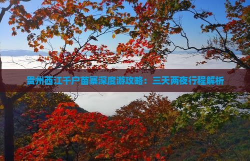 贵州西江千户苗寨深度游攻略：三天两夜行程解析