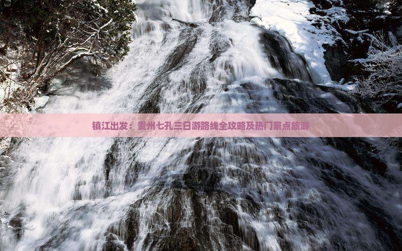 镇江出发：贵州七孔三日游路线全攻略及热门景点旅游