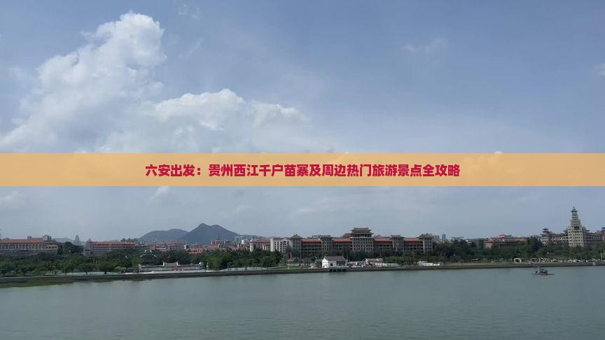六安出发：贵州西江千户苗寨及周边热门旅游景点全攻略