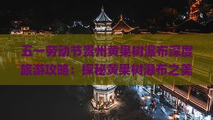 五一劳动节贵州黄果树瀑布深度旅游攻略：探秘黄果树瀑布之美