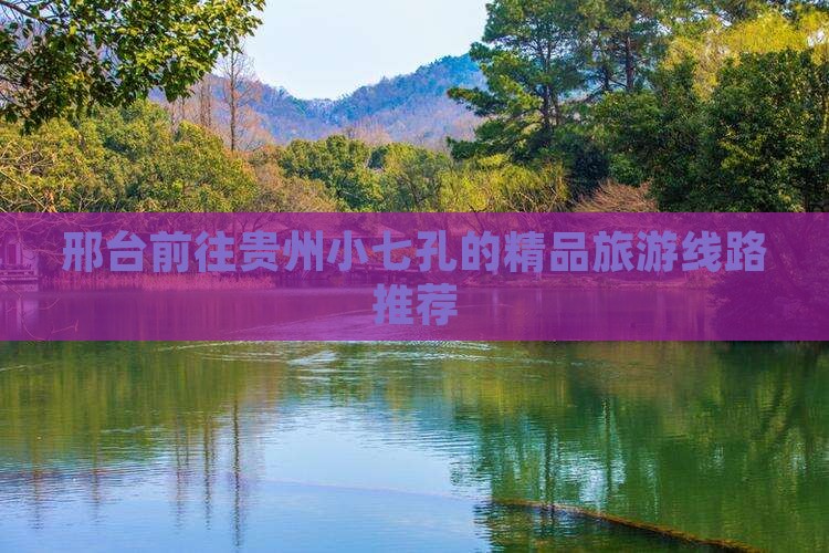 邢台前往贵州小七孔的精品旅游线路推荐