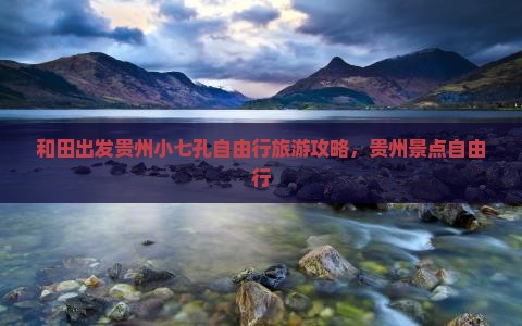 和田出发贵州小七孔自由行旅游攻略，贵州景点自由行