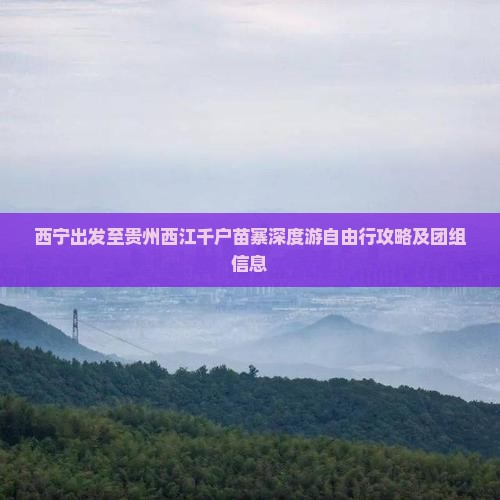 西宁出发至贵州西江千户苗寨深度游自由行攻略及团组信息