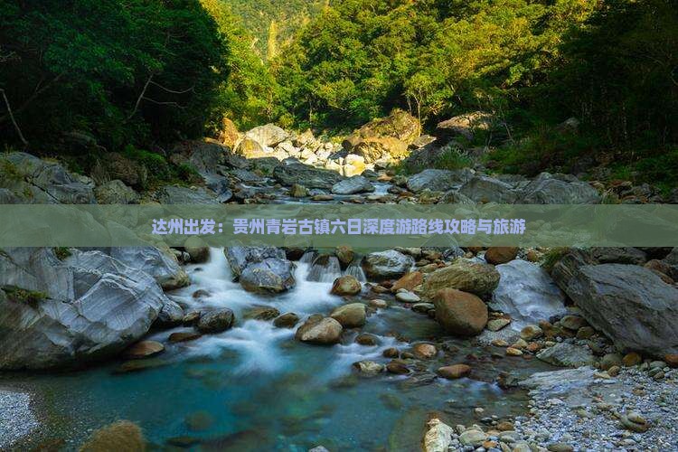 达州出发：贵州青岩古镇六日深度游路线攻略与旅游